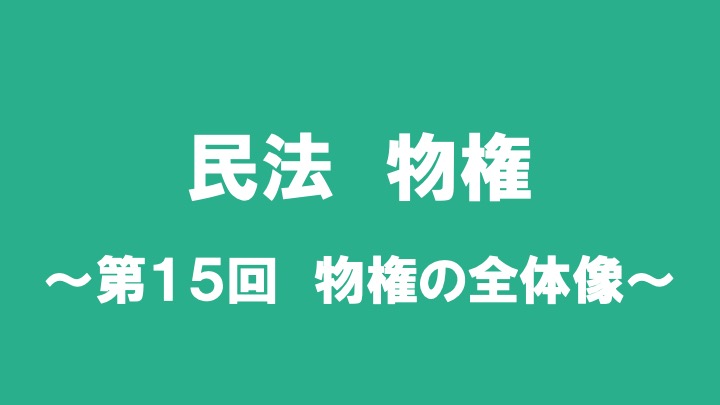 民法物権　第１５回　物権の全体像